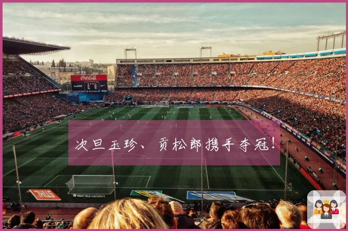 次旦玉珍、贡松郎携手夺冠！