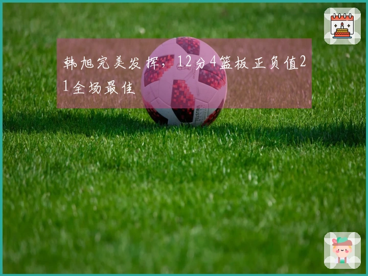 韩旭完美发挥，12分4篮板正负值21全场最佳