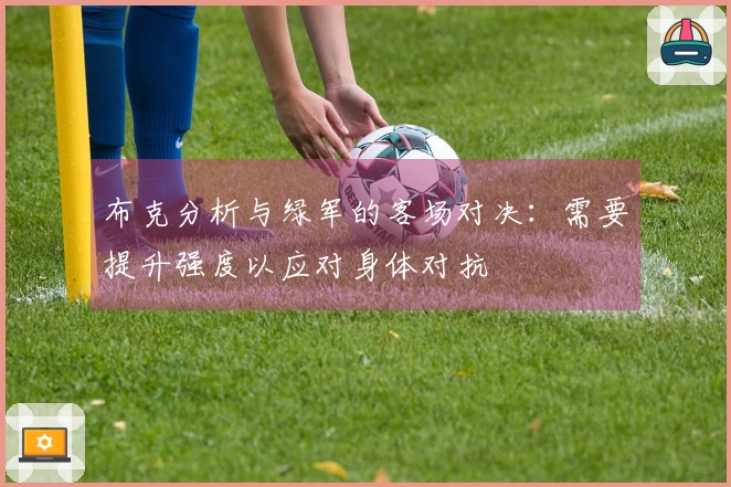 布克分析与绿军的客场对决：需要提升强度以应对身体对抗