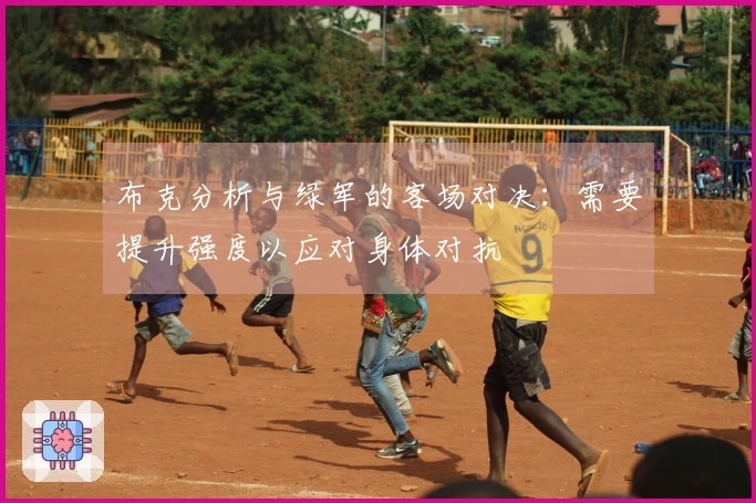 布克分析与绿军的客场对决：需要提升强度以应对身体对抗