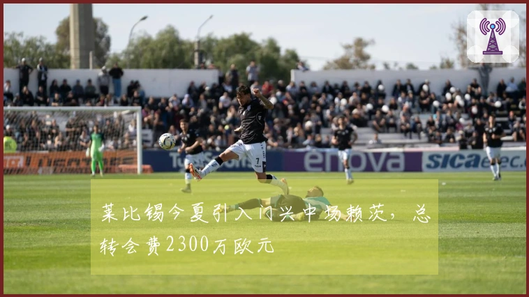 莱比锡今夏引入门兴中场赖茨，总转会费2300万欧元