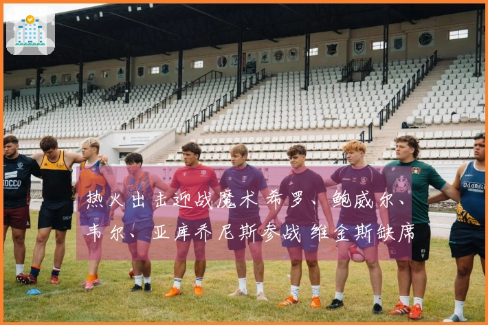 热火出击迎战魔术 希罗、鲍威尔、韦尔、亚库乔尼斯参战 维金斯缺席